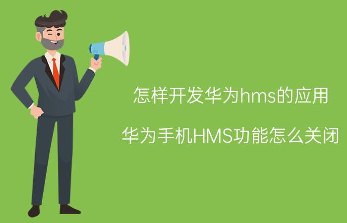 怎样开发华为hms的应用 华为手机HMS功能怎么关闭？